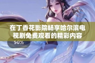 在丁香花影院畅享哈尔滨电视剧免费观看的精彩内容
