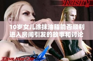 10岁女儿涂抹油脂能否顺利进入房间引发的故事和讨论