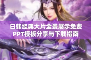 日韩经典大片全景展示免费PPT模板分享与下载指南
