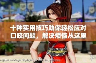十种实用技巧助你轻松应对口咬问题，解决烦恼从这里开始