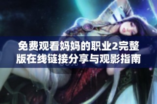 免费观看妈妈的职业2完整版在线链接分享与观影指南