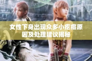 女性下身出现众多小疙瘩原因及处理建议揭秘
