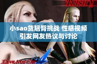 小sao货翘臀挑战 性感视频引发网友热议与讨论