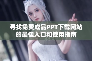 寻找免费成品PPT下载网站的最佳入口和使用指南