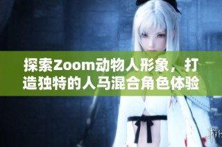 探索Zoom动物人形象，打造独特的人马混合角色体验