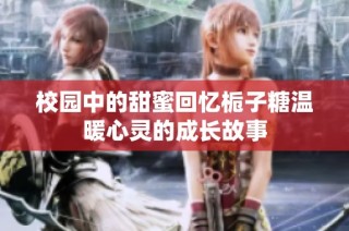 校园中的甜蜜回忆栀子糖温暖心灵的成长故事