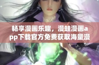 畅享漫画乐趣，漫蛙漫画app下载官方免费获取海量漫画资源！