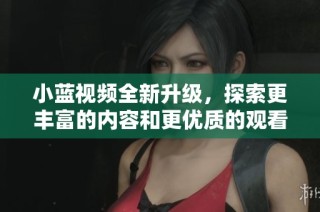 小蓝视频全新升级，探索更丰富的内容和更优质的观看体验