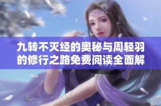 九转不灭经的奥秘与周轻羽的修行之路免费阅读全面解析