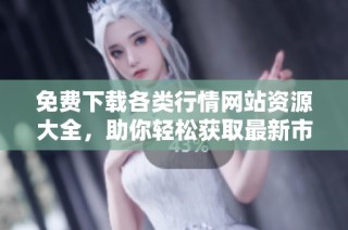 免费下载各类行情网站资源大全，助你轻松获取最新市场资讯