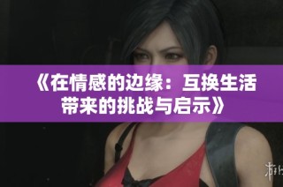 《在情感的边缘：互换生活带来的挑战与启示》