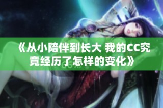 《从小陪伴到长大 我的CC究竟经历了怎样的变化》