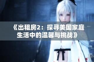 《出租房2：探寻美国家庭生活中的温馨与挑战》