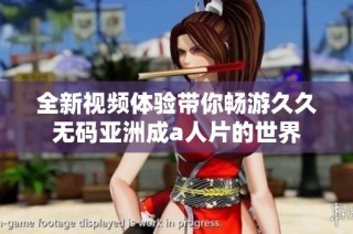 全新视频体验带你畅游久久无码亚洲成a人片的世界
