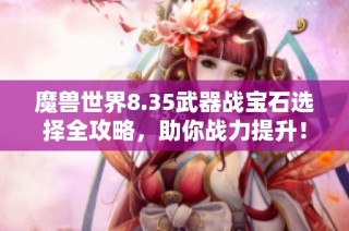魔兽世界8.35武器战宝石选择全攻略，助你战力提升！