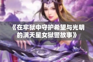 《在牢狱中守护希望与光明的满天星女狱警故事》