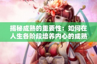 揭秘成熟的重要性：如何在人生各阶段培养内心的成熟与智慧