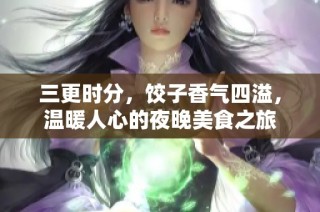 三更时分，饺子香气四溢，温暖人心的夜晚美食之旅