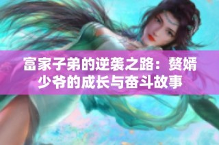 富家子弟的逆袭之路：赘婿少爷的成长与奋斗故事