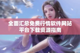 全面汇总免费行情软件网站平台下载资源指南