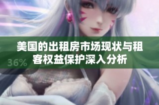 美国的出租房市场现状与租客权益保护深入分析