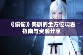 《偷偷》美剧的全方位观看指南与资源分享