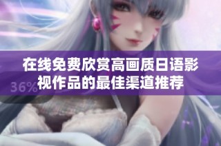 在线免费欣赏高画质日语影视作品的最佳渠道推荐