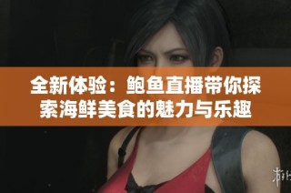 全新体验：鲍鱼直播带你探索海鲜美食的魅力与乐趣