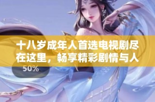 十八岁成年人首选电视剧尽在这里，畅享精彩剧情与人生百态