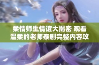 柔情师生情谊大揭密 观看温柔的老师泰剧完整内容攻略