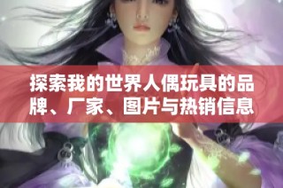 探索我的世界人偶玩具的品牌、厂家、图片与热销信息