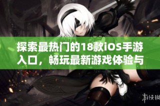 探索最热门的18款iOS手游入口，畅玩最新游戏体验与精彩内容分享