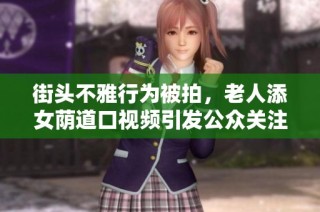 街头不雅行为被拍，老人添女荫道口视频引发公众关注与讨论