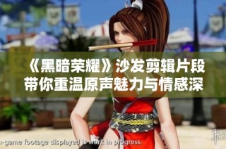 《黑暗荣耀》沙发剪辑片段带你重温原声魅力与情感深度