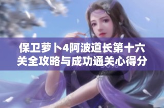 保卫萝卜4阿波道长第十六关全攻略与成功通关心得分享