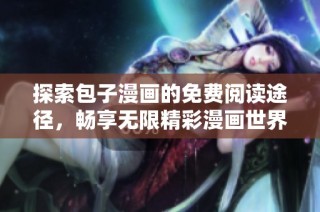 探索包子漫画的免费阅读途径，畅享无限精彩漫画世界！