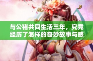 与公猪共同生活三年，究竟经历了怎样的奇妙故事与感悟