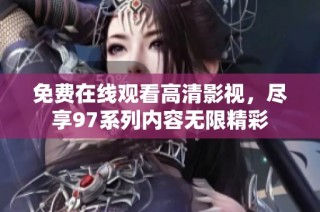 免费在线观看高清影视，尽享97系列内容无限精彩