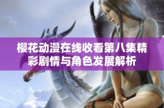 樱花动漫在线收看第八集精彩剧情与角色发展解析