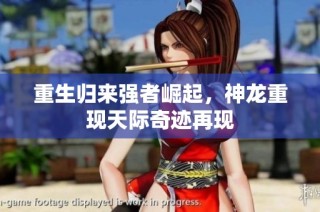 重生归来强者崛起，神龙重现天际奇迹再现