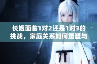 长嫂面临1对2还是1对3的挑战，家庭关系如何重塑与发展