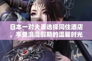 日本一对夫妻选择同住酒店，享受浪漫假期的温馨时光