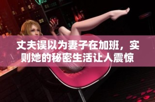 丈夫误以为妻子在加班，实则她的秘密生活让人震惊