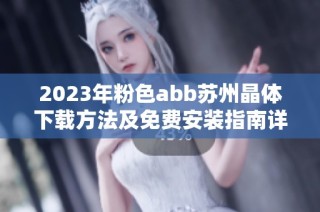 2023年粉色abb苏州晶体下载方法及免费安装指南详解