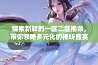 探索新颖的一区二区视频，带你领略多元化的视听盛宴
