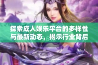 探索成人娱乐平台的多样性与最新动态，揭示行业背后的秘密与趋势