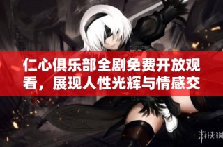仁心俱乐部全剧免费开放观看，展现人性光辉与情感交织的故事