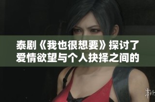 泰剧《我也很想要》探讨了爱情欲望与个人抉择之间的复杂关系