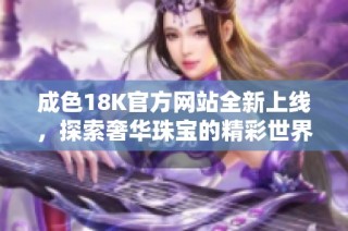 成色18K官方网站全新上线，探索奢华珠宝的精彩世界