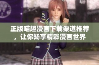 正版喵趣漫画下载渠道推荐，让你畅享精彩漫画世界